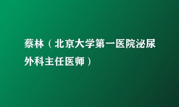 蔡林（北京大学第一医院泌尿外科主任医师）