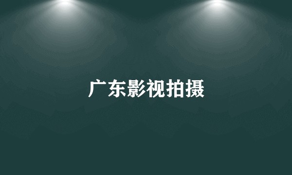 广东影视拍摄