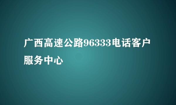 广西高速公路96333电话客户服务中心