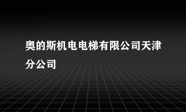 奥的斯机电电梯有限公司天津分公司