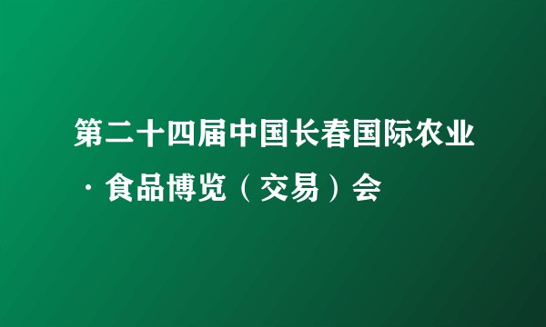 第二十四届中国长春国际农业·食品博览（交易）会