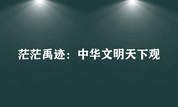 茫茫禹迹：中华文明天下观