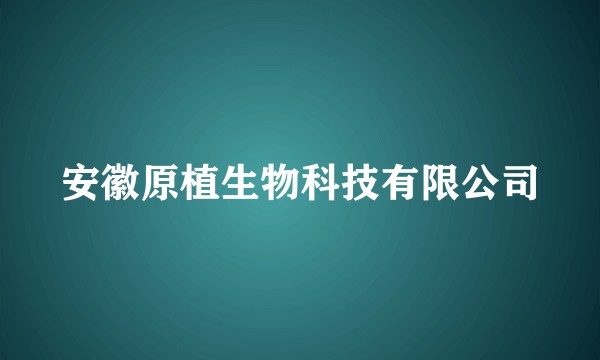 安徽原植生物科技有限公司