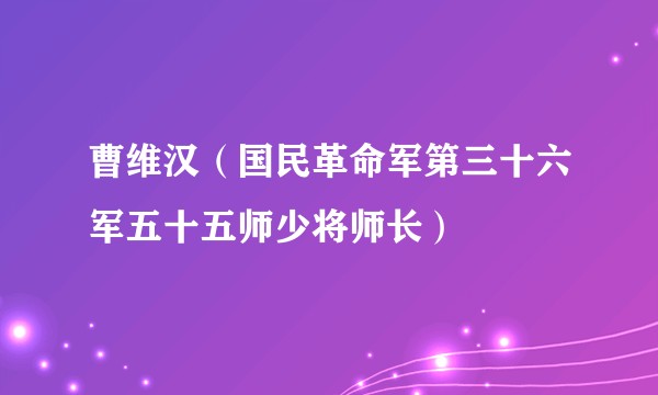 曹维汉（国民革命军第三十六军五十五师少将师长）