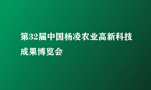 第32届中国杨凌农业高新科技成果博览会