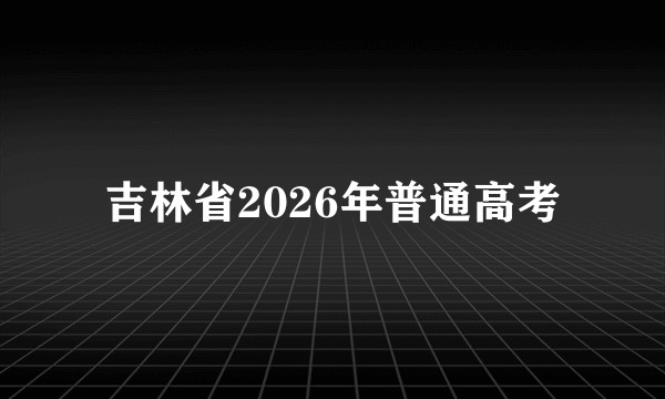 吉林省2026年普通高考