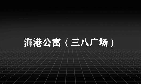 海港公寓（三八广场）