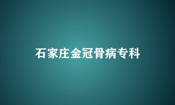 石家庄金冠骨病专科