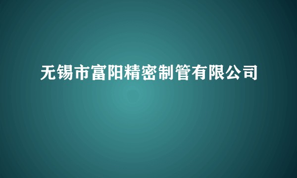 无锡市富阳精密制管有限公司