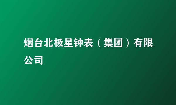 烟台北极星钟表(集团)有限公司