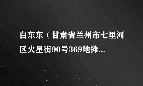 白东东（甘肃省兰州市七里河区火星街90号369地摊火锅店厨师）