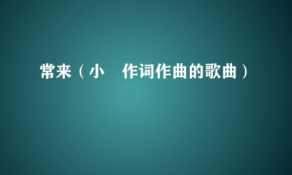 常来（小蟲作词作曲的歌曲）