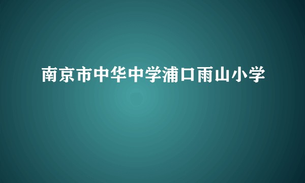 南京市中华中学浦口雨山小学