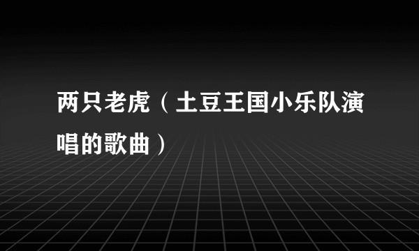 两只老虎（土豆王国小乐队演唱的歌曲）