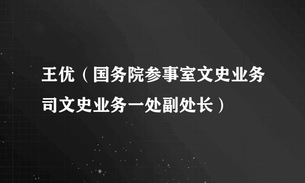 王优（国务院参事室文史业务司文史业务一处副处长）