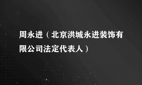 周永进（北京洪城永进装饰有限公司法定代表人）