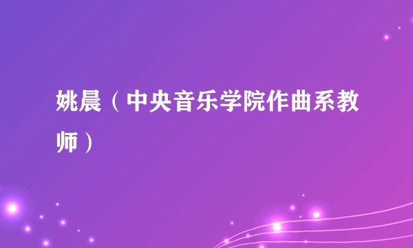 姚晨（中央音乐学院作曲系教师）