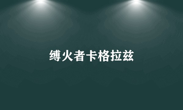缚火者卡格拉兹