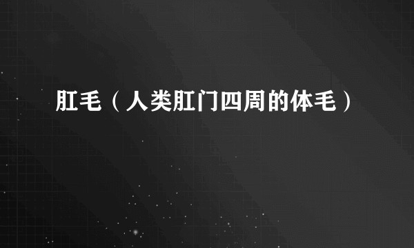肛毛（人类肛门四周的体毛）