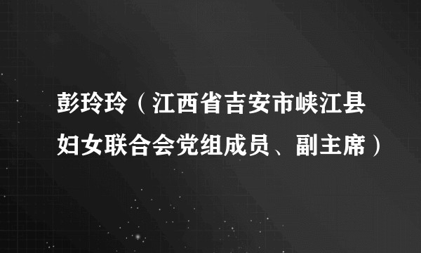 彭玲玲（江西省吉安市峡江县妇女联合会党组成员、副主席）