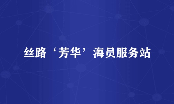 丝路‘芳华’海员服务站