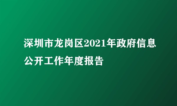 深圳市龙岗区2021年政府信息公开工作年度报告