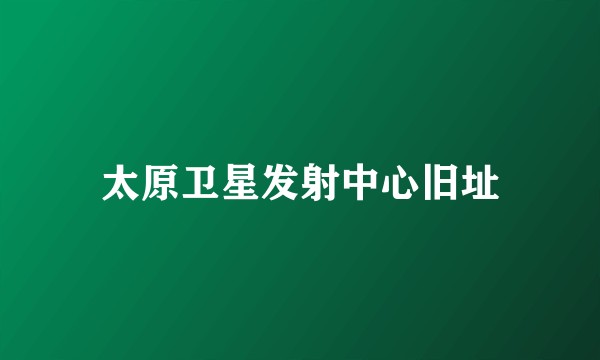 太原卫星发射中心旧址