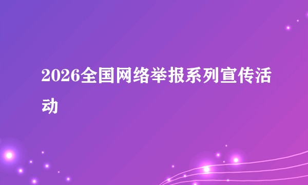 2026全国网络举报系列宣传活动
