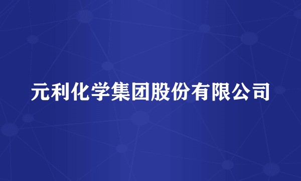 元利化学集团股份有限公司