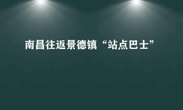 南昌往返景德镇“站点巴士”