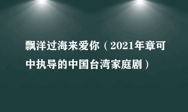 飘洋过海来爱你（2021年章可中执导的中国台湾家庭剧）