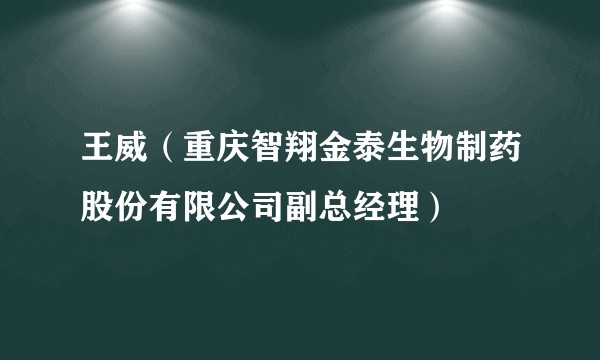 王威（重庆智翔金泰生物制药股份有限公司副总经理）