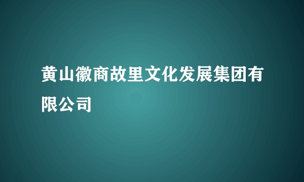 黄山徽商故里文化发展集团有限公司
