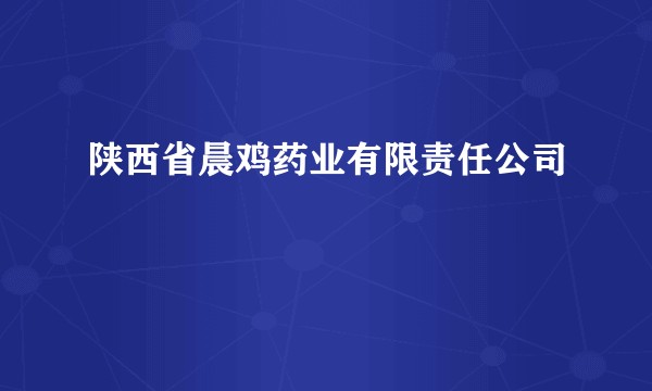 陕西省晨鸡药业有限责任公司