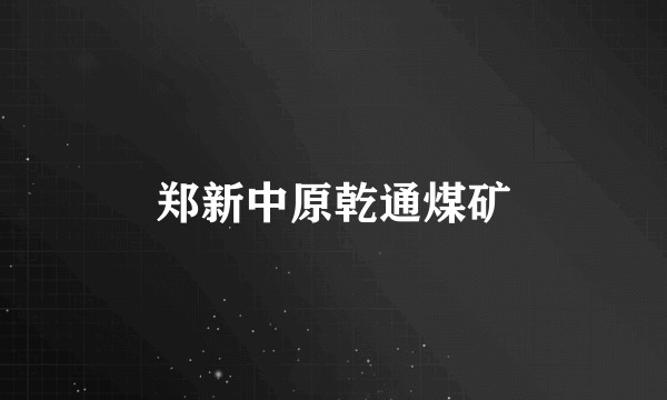 郑新中原乾通煤矿