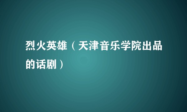 烈火英雄（天津音乐学院出品的话剧）