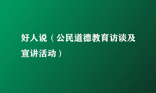 好人说（公民道德教育访谈及宣讲活动）