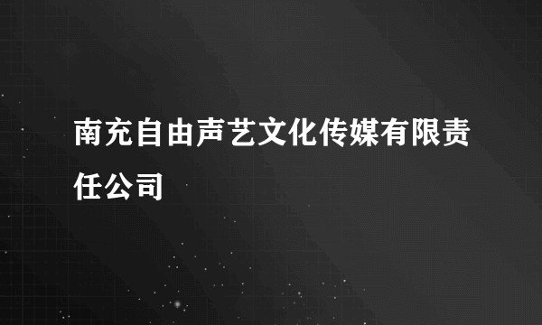 南充自由声艺文化传媒有限责任公司