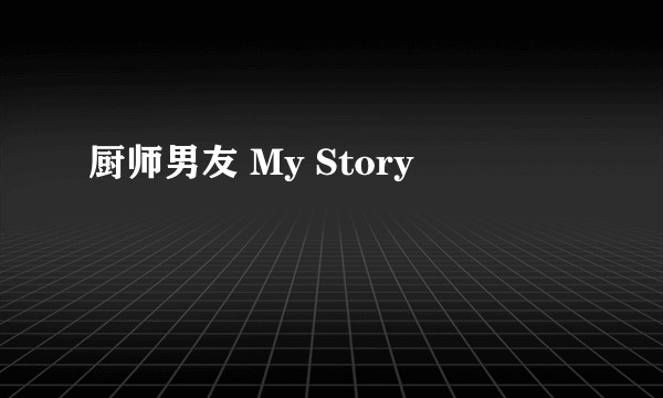 厨师男友 My Story