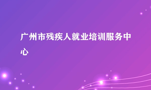 广州市残疾人就业培训服务中心