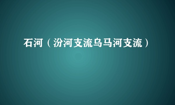 石河（汾河支流乌马河支流）