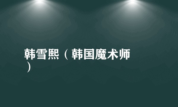 韩雪熙（韩国魔术师
）