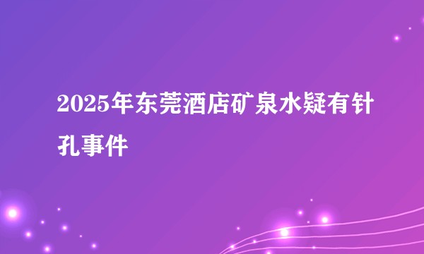 2025年东莞酒店矿泉水疑有针孔事件