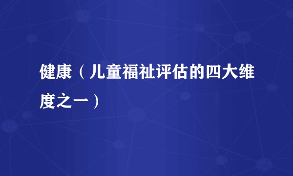 健康（儿童福祉评估的四大维度之一）