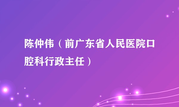 陈仲伟（前广东省人民医院口腔科行政主任）
