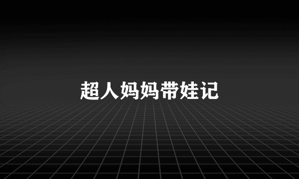 超人妈妈带娃记