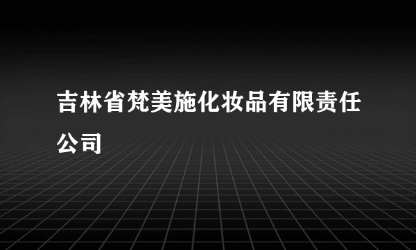 吉林省梵美施化妆品有限责任公司