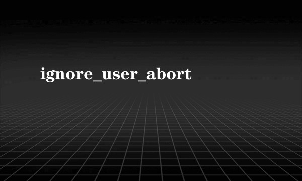 ignore_user_abort