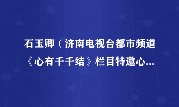 石玉卿（济南电视台都市频道《心有千千结》栏目特邀心理专家）