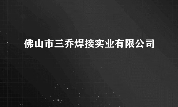 佛山市三乔焊接实业有限公司